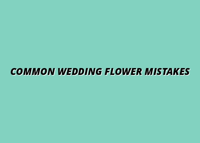 Common Wedding Flower Mistakes