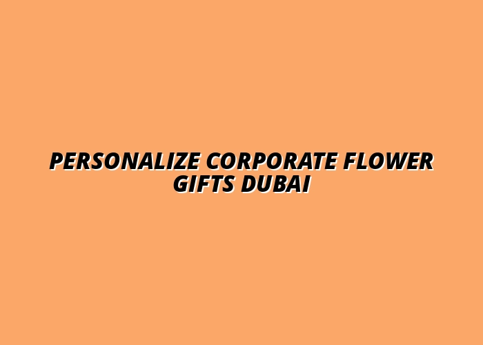 Personalize Corporate Flower Gifts Dubai