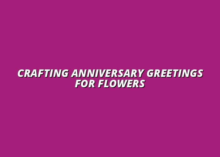 Crafting Anniversary Greetings for Flowers
